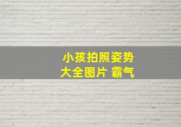 小孩拍照姿势大全图片 霸气